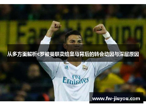 从多方面解析c罗被曼联卖给皇马背后的转会动因与深层原因