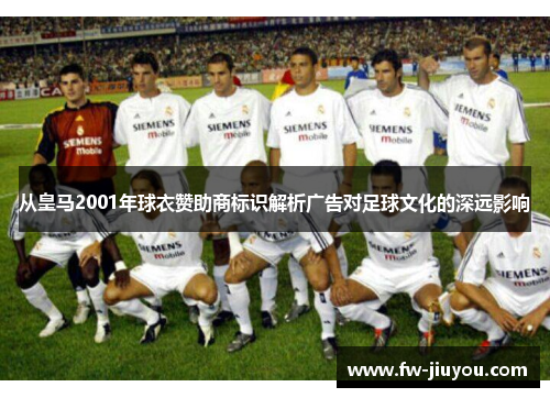 从皇马2001年球衣赞助商标识解析广告对足球文化的深远影响 从皇马2001年球衣赞助商标识解析广告对足球文化的深远影响
