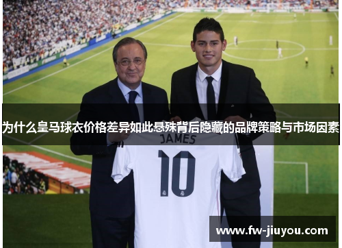 为什么皇马球衣价格差异如此悬殊背后隐藏的品牌策略与市场因素