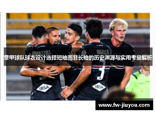 意甲球队球衣设计选择短袖而非长袖的历史渊源与实用考量解析 意甲球队球衣设计选择短袖而非长袖的历史渊源与实用考量解析