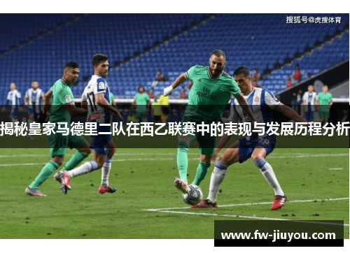 揭秘皇家马德里二队在西乙联赛中的表现与发展历程分析