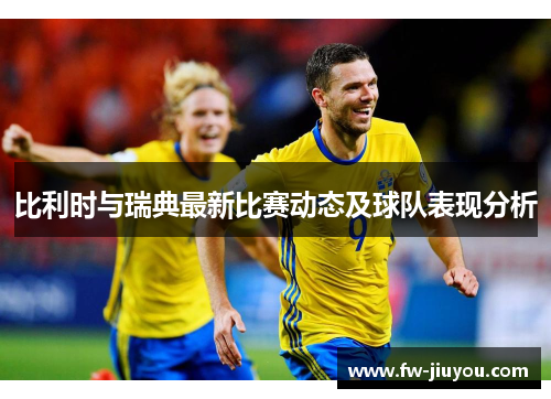 比利时与瑞典最新比赛动态及球队表现分析 比利时与瑞典最新比赛动态及球队表现分析