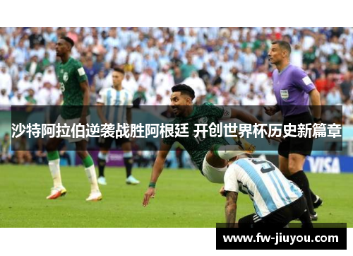沙特阿拉伯逆袭战胜阿根廷 开创世界杯历史新篇章