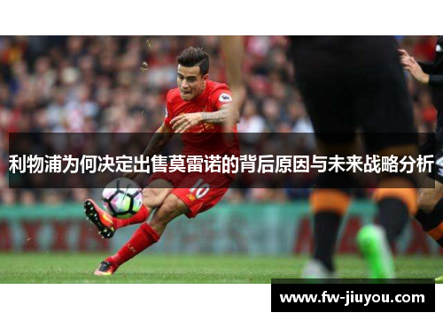 利物浦为何决定出售莫雷诺的背后原因与未来战略分析