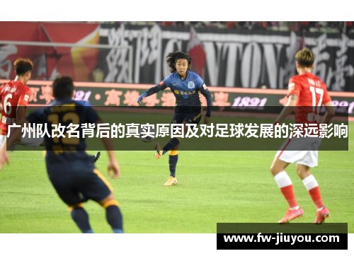 广州队改名背后的真实原因及对足球发展的深远影响