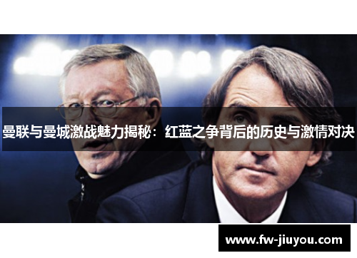 曼联与曼城激战魅力揭秘：红蓝之争背后的历史与激情对决
