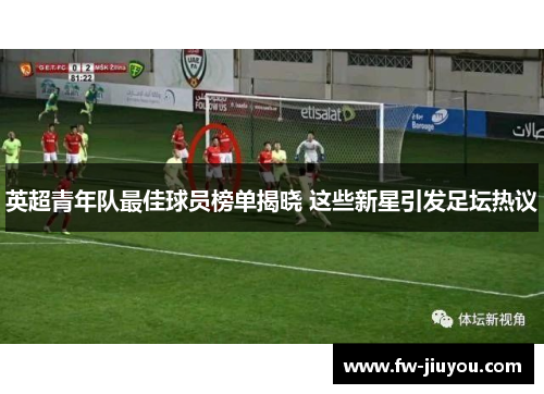 英超青年队最佳球员榜单揭晓 这些新星引发足坛热议