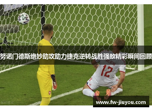 努诺门德斯绝妙助攻助力捷克逆转战胜强敌精彩瞬间回顾 努诺门德斯绝妙助攻助力捷克逆转战胜强敌精彩瞬间回顾