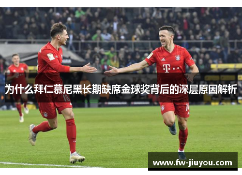为什么拜仁慕尼黑长期缺席金球奖背后的深层原因解析