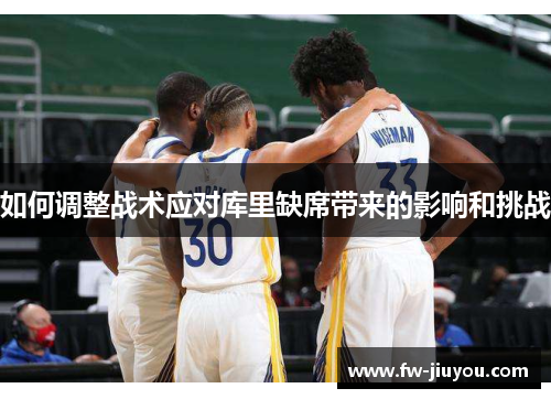 如何调整战术应对库里缺席带来的影响和挑战