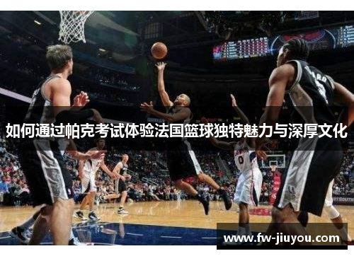 如何通过帕克考试体验法国篮球独特魅力与深厚文化