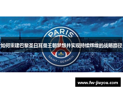 如何重建巴黎圣日耳曼王朝梦想并实现持续辉煌的战略路径