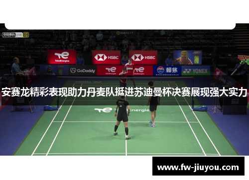 安赛龙精彩表现助力丹麦队挺进苏迪曼杯决赛展现强大实力