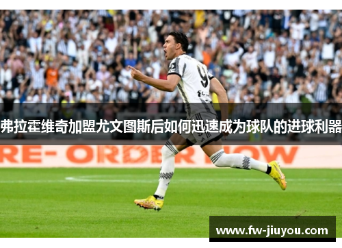 弗拉霍维奇加盟尤文图斯后如何迅速成为球队的进球利器