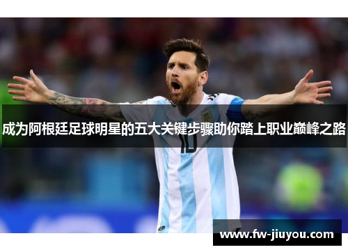成为阿根廷足球明星的五大关键步骤助你踏上职业巅峰之路