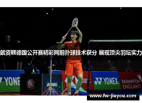 戴资颖德国公开赛精彩网前扑球技术获分 展现顶尖羽坛实力
