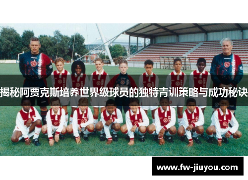 揭秘阿贾克斯培养世界级球员的独特青训策略与成功秘诀