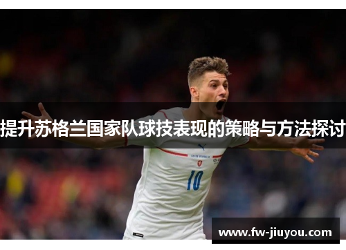 提升苏格兰国家队球技表现的策略与方法探讨