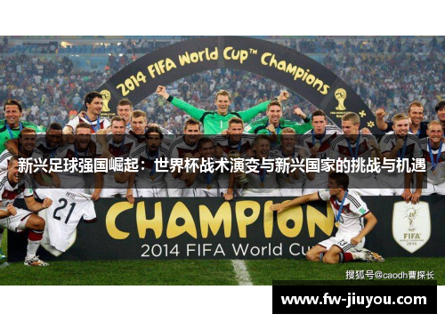 新兴足球强国崛起：世界杯战术演变与新兴国家的挑战与机遇