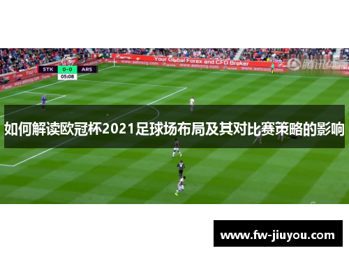 如何解读欧冠杯2021足球场布局及其对比赛策略的影响
