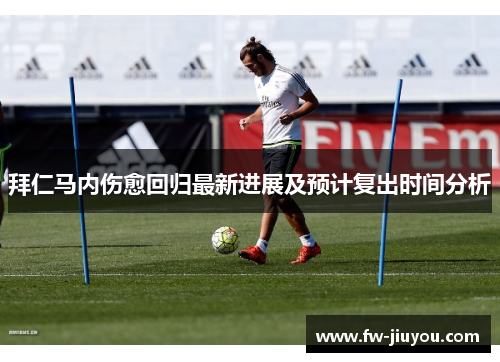 拜仁马内伤愈回归最新进展及预计复出时间分析