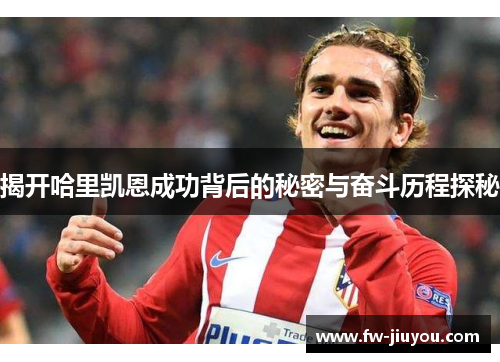 揭开哈里凯恩成功背后的秘密与奋斗历程探秘