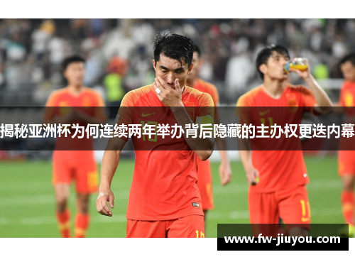 揭秘亚洲杯为何连续两年举办背后隐藏的主办权更迭内幕