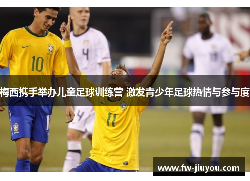 梅西携手举办儿童足球训练营 激发青少年足球热情与参与度