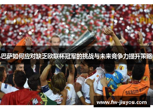 巴萨如何应对缺乏欧联杯冠军的挑战与未来竞争力提升策略