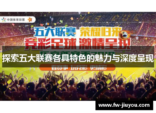 探索五大联赛各具特色的魅力与深度呈现