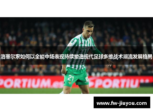 洛塞尔索如何以全能中场表现持续塑造现代足球多维战术潮流发展格局