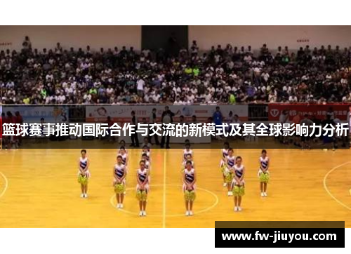 篮球赛事推动国际合作与交流的新模式及其全球影响力分析