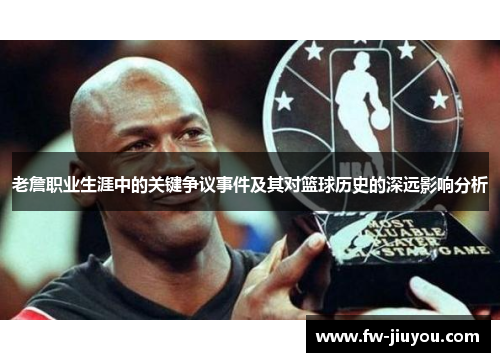 老詹职业生涯中的关键争议事件及其对篮球历史的深远影响分析