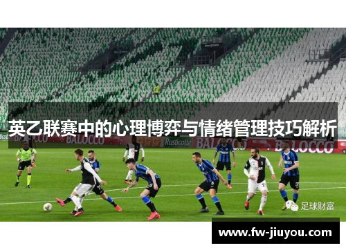 英乙联赛中的心理博弈与情绪管理技巧解析