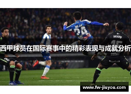 西甲球员在国际赛事中的精彩表现与成就分析