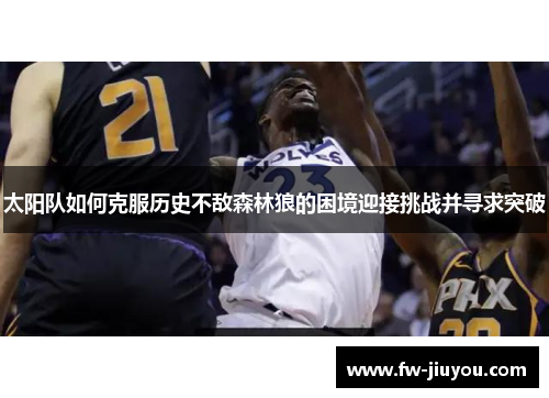 太阳队如何克服历史不敌森林狼的困境迎接挑战并寻求突破