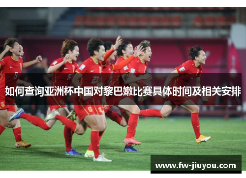如何查询亚洲杯中国对黎巴嫩比赛具体时间及相关安排