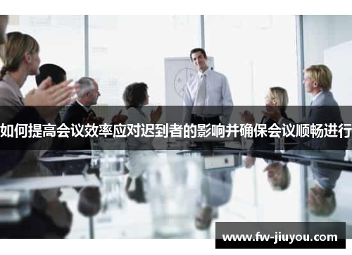 如何提高会议效率应对迟到者的影响并确保会议顺畅进行