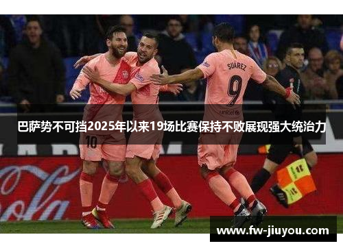 巴萨势不可挡2025年以来19场比赛保持不败展现强大统治力