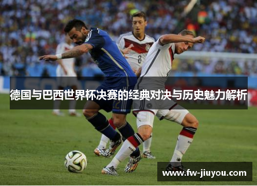 德国与巴西世界杯决赛的经典对决与历史魅力解析