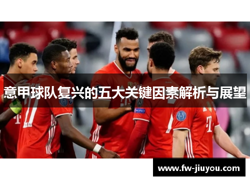 意甲球队复兴的五大关键因素解析与展望