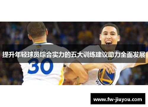 提升年轻球员综合实力的五大训练建议助力全面发展
