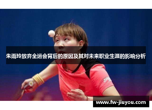 朱雨玲放弃全运会背后的原因及其对未来职业生涯的影响分析