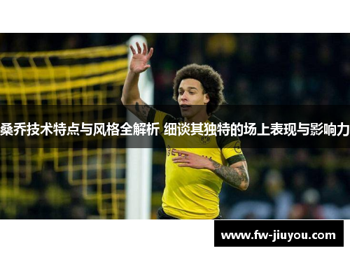 桑乔技术特点与风格全解析 细谈其独特的场上表现与影响力