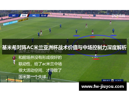 基米希对阵AC米兰亚洲杯战术价值与中场控制力深度解析