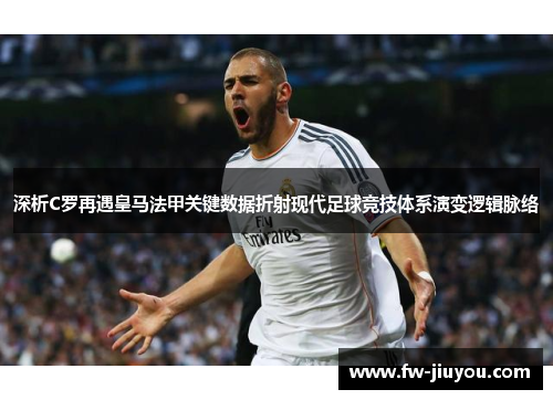 深析C罗再遇皇马法甲关键数据折射现代足球竞技体系演变逻辑脉络