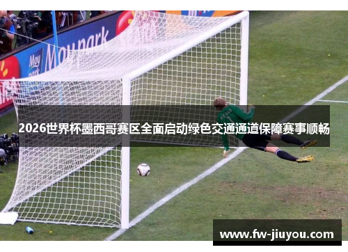 2026世界杯墨西哥赛区全面启动绿色交通通道保障赛事顺畅