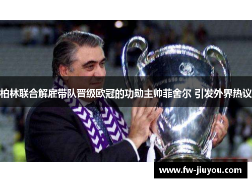 柏林联合解雇带队晋级欧冠的功勋主帅菲舍尔 引发外界热议