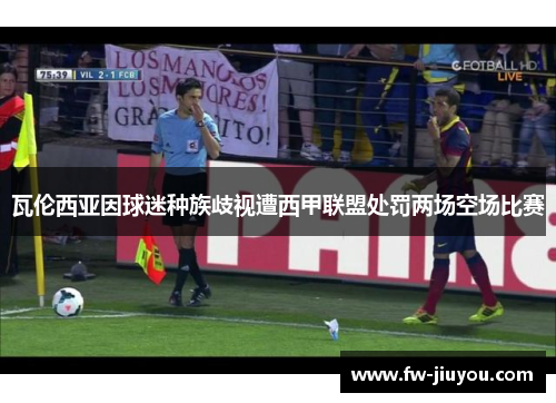 瓦伦西亚因球迷种族歧视遭西甲联盟处罚两场空场比赛