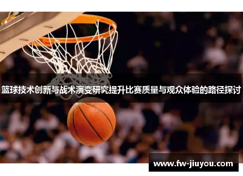 篮球技术创新与战术演变研究提升比赛质量与观众体验的路径探讨